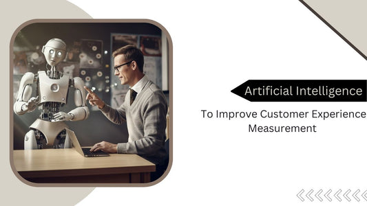 Uses of Artificial Intelligence to Improve Customer Experience Measurement