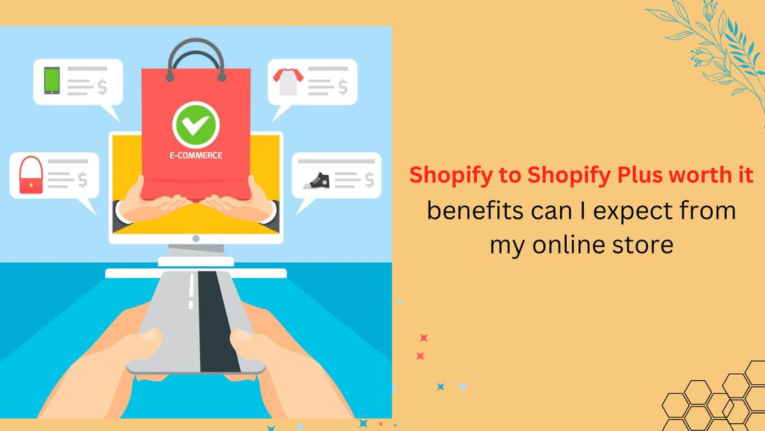 Shopify to Shopify Plus worth it. benefits can I expect From my online store